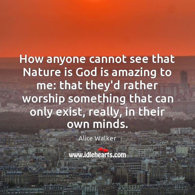 How anyone cannot see that Nature is God is amazing to me: Alice Walker Picture Quote