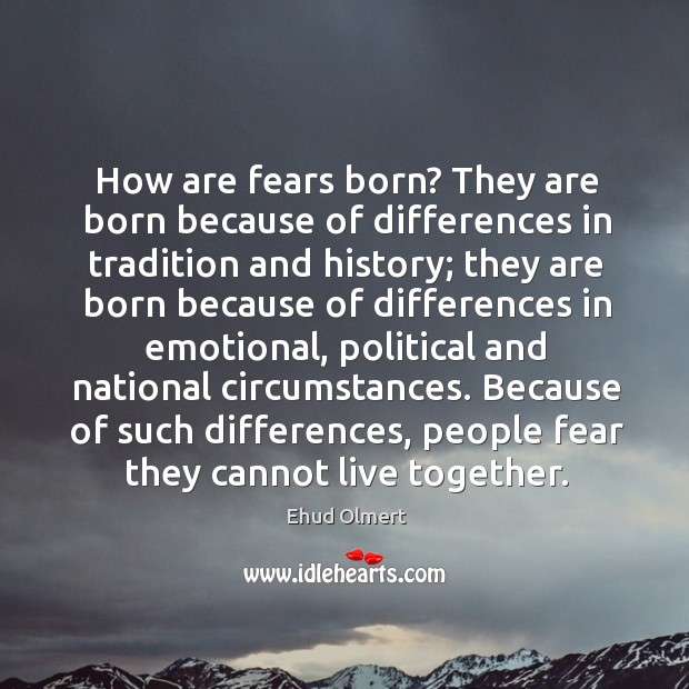 How are fears born? they are born because of differences in tradition and history Ehud Olmert Picture Quote
