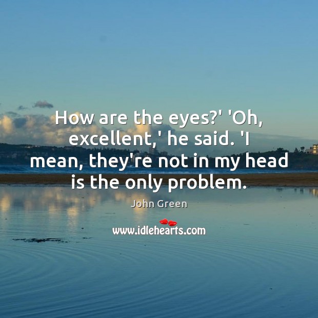 How are the eyes?’ ‘Oh, excellent,’ he said. ‘I mean, John Green Picture Quote