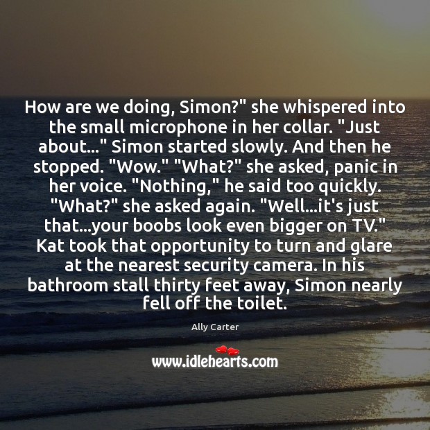 How are we doing, Simon?” she whispered into the small microphone in Ally Carter Picture Quote