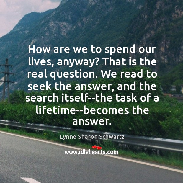 How are we to spend our lives, anyway? That is the real Image