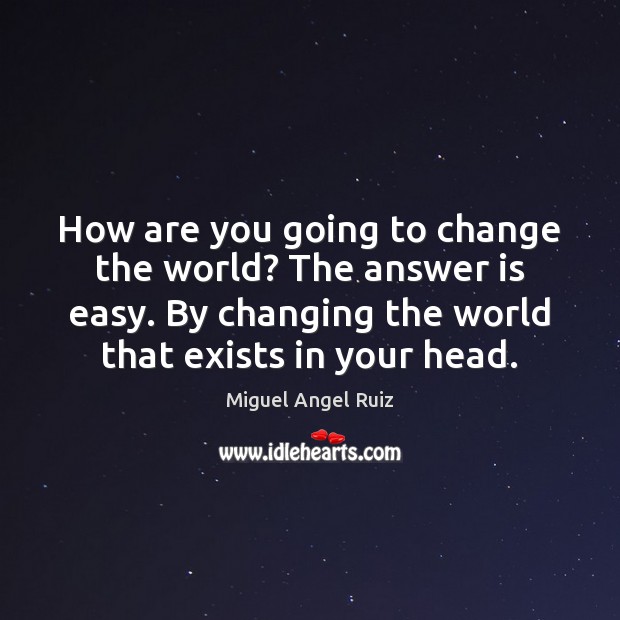 How are you going to change the world? The answer is easy. Miguel Angel Ruiz Picture Quote