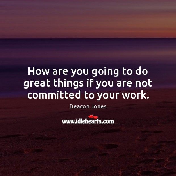 How are you going to do great things if you are not committed to your work. Deacon Jones Picture Quote