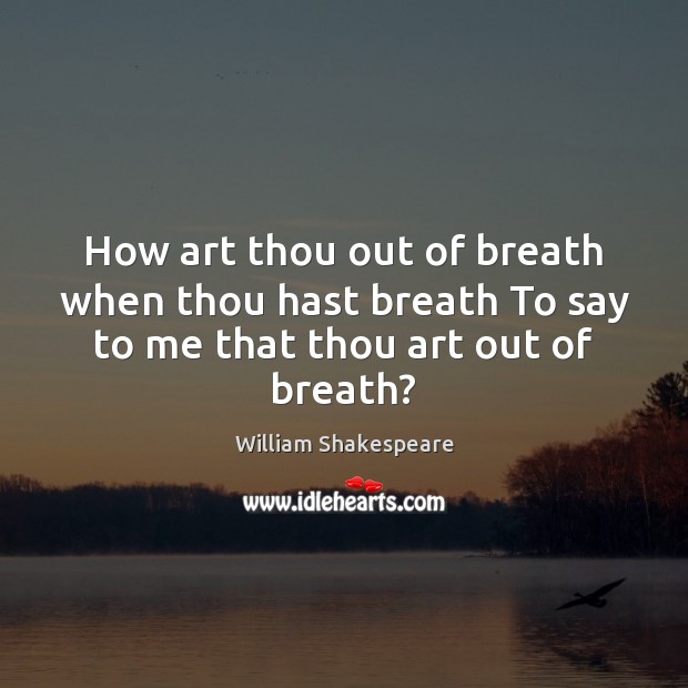 How art thou out of breath when thou hast breath To say to me that thou art out of breath? Image