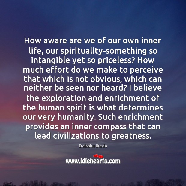 How aware are we of our own inner life, our spirituality-something so Daisaku Ikeda Picture Quote