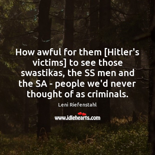 How awful for them [Hitler’s victims] to see those swastikas, the SS Leni Riefenstahl Picture Quote