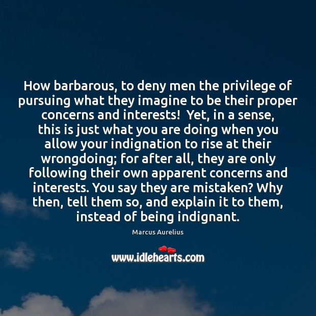 How barbarous, to deny men the privilege of pursuing what they imagine Marcus Aurelius Picture Quote