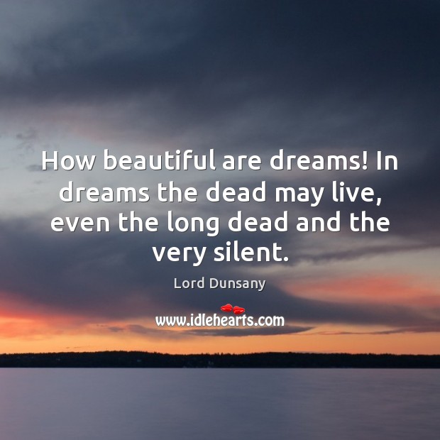 How beautiful are dreams! In dreams the dead may live, even the Lord Dunsany Picture Quote