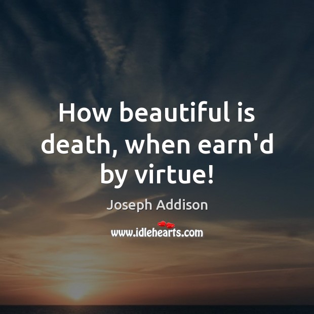 How beautiful is death, when earn’d by virtue! Joseph Addison Picture Quote