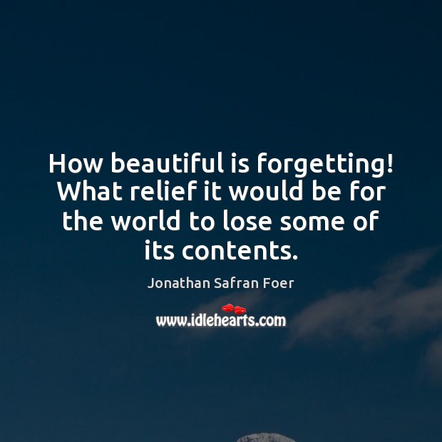 How beautiful is forgetting! What relief it would be for the world Jonathan Safran Foer Picture Quote