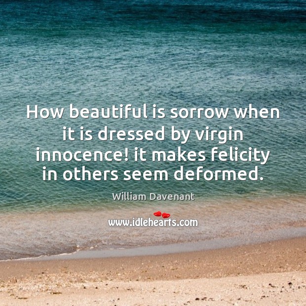 How beautiful is sorrow when it is dressed by virgin innocence! it William Davenant Picture Quote