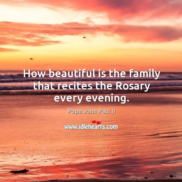 How beautiful is the family that recites the Rosary every evening. Pope John Paul II Picture Quote