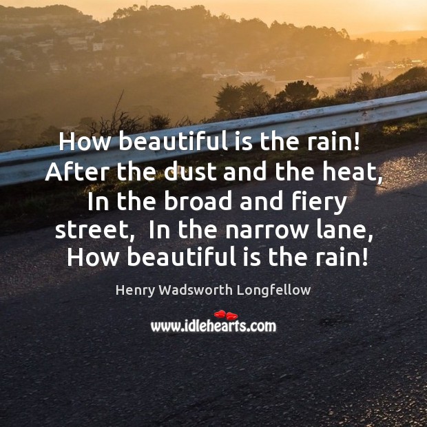 How beautiful is the rain!  After the dust and the heat,  In Image