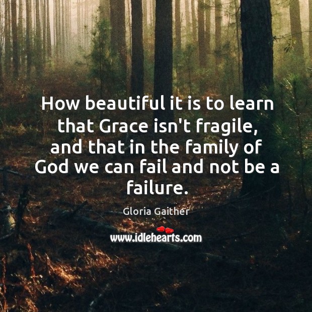 How beautiful it is to learn that Grace isn’t fragile, and that Gloria Gaither Picture Quote