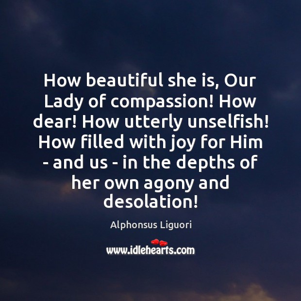 How beautiful she is, Our Lady of compassion! How dear! How utterly Alphonsus Liguori Picture Quote