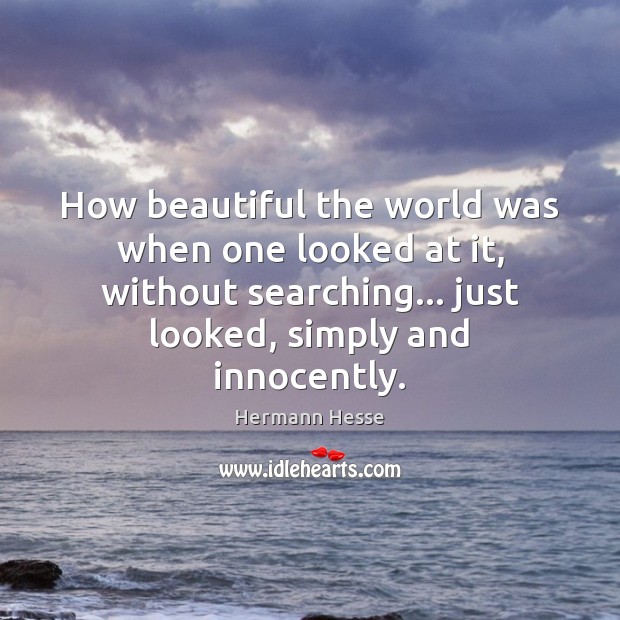 How beautiful the world was when one looked at it, without searching… Image