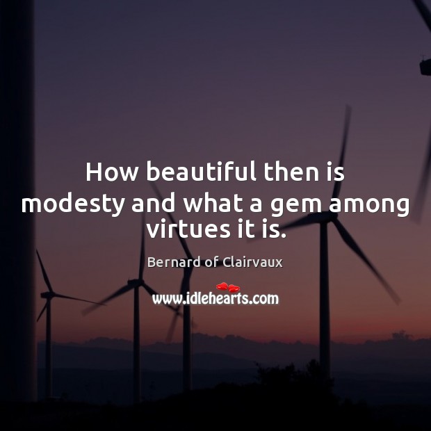 How beautiful then is modesty and what a gem among virtues it is. Bernard of Clairvaux Picture Quote
