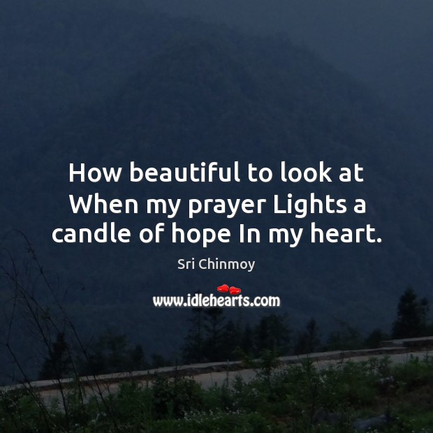 How beautiful to look at When my prayer Lights a candle of hope In my heart. Sri Chinmoy Picture Quote