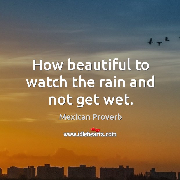 How beautiful to watch the rain and not get wet. Mexican Proverbs Image