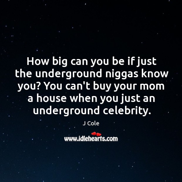 How big can you be if just the underground niggas know you? J Cole Picture Quote