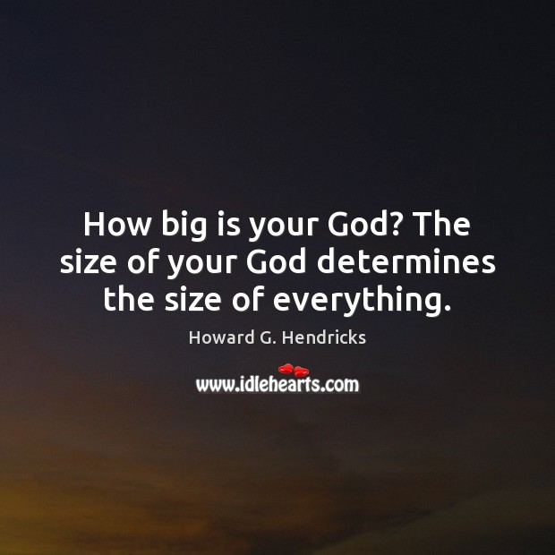 How big is your God? The size of your God determines the size of everything. Howard G. Hendricks Picture Quote