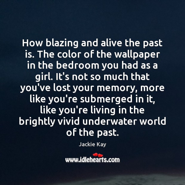 How blazing and alive the past is. The color of the wallpaper Jackie Kay Picture Quote