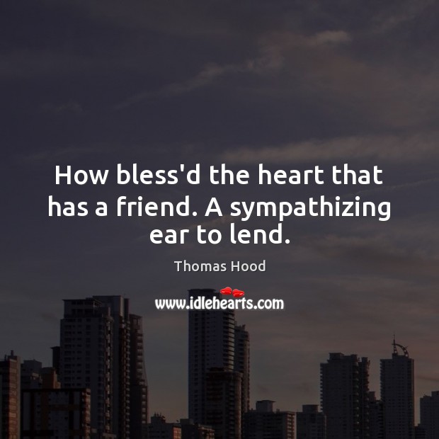 How bless’d the heart that has a friend. A sympathizing ear to lend. Thomas Hood Picture Quote