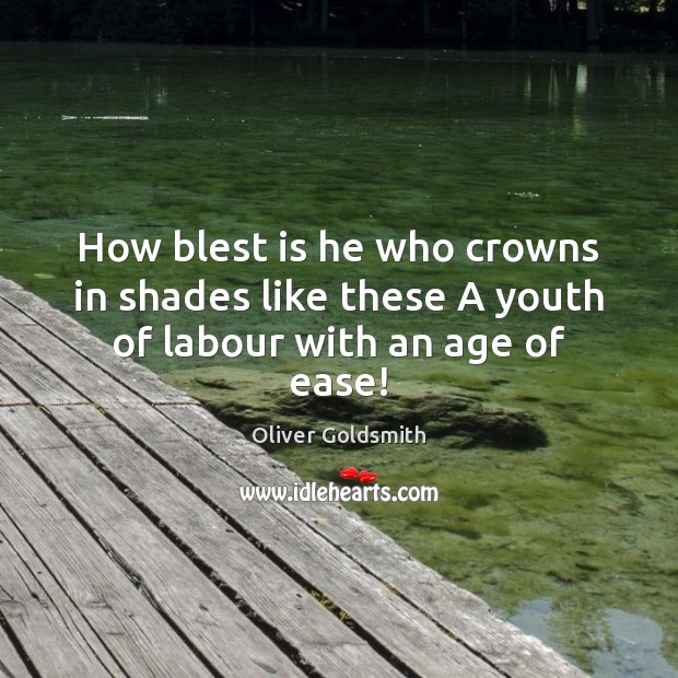 How blest is he who crowns in shades like these A youth of labour with an age of ease! Oliver Goldsmith Picture Quote