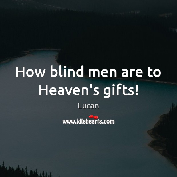 How blind men are to Heaven’s gifts! Lucan Picture Quote