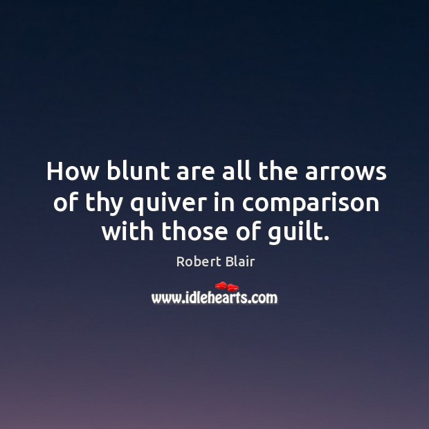 How blunt are all the arrows of thy quiver in comparison with those of guilt. Robert Blair Picture Quote