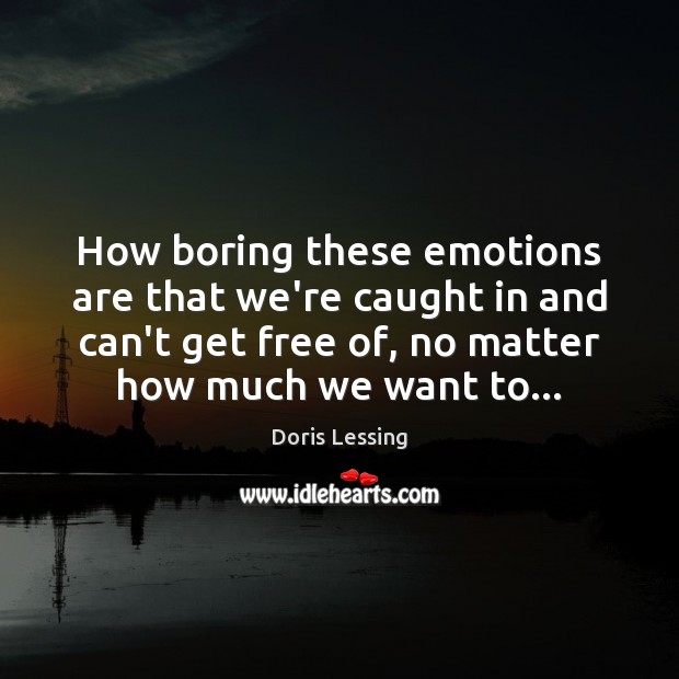 How boring these emotions are that we’re caught in and can’t get Doris Lessing Picture Quote