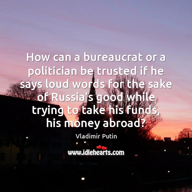 How can a bureaucrat or a politician be trusted if he says Vladimir Putin Picture Quote