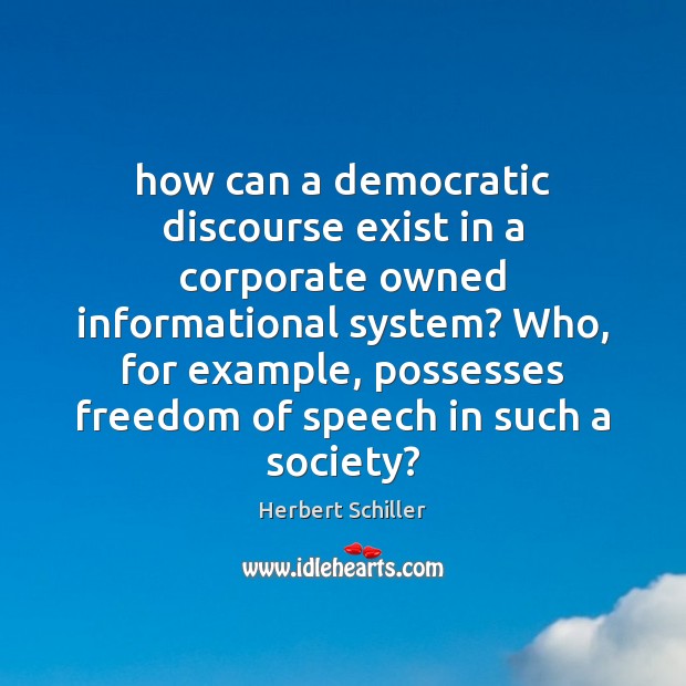 How can a democratic discourse exist in a corporate owned informational system? Herbert Schiller Picture Quote