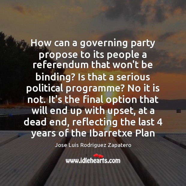 How can a governing party propose to its people a referendum that Jose Luis Rodriguez Zapatero Picture Quote