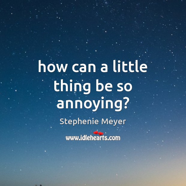How can a little thing be so annoying? Stephenie Meyer Picture Quote