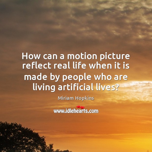 How can a motion picture reflect real life when it is made Real Life Quotes Image