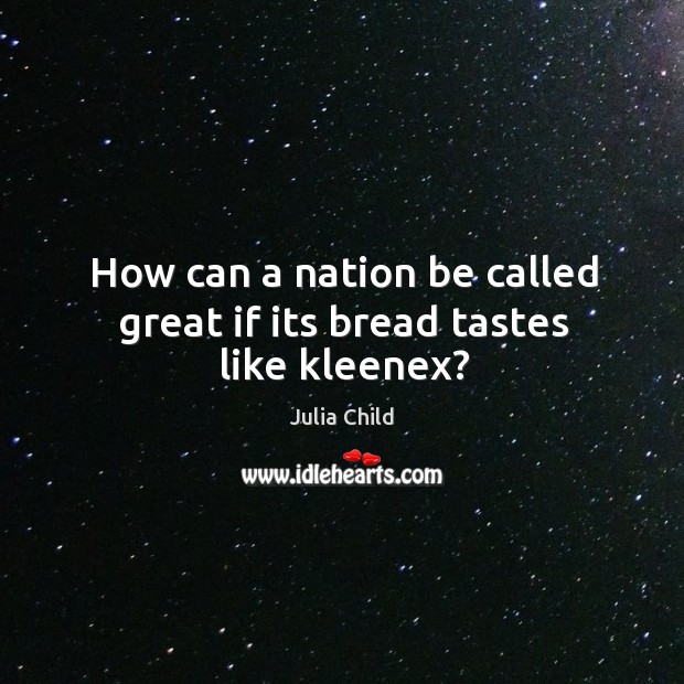 How can a nation be called great if its bread tastes like kleenex? Julia Child Picture Quote