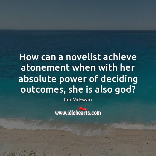 How can a novelist achieve atonement when with her absolute power of Ian McEwan Picture Quote