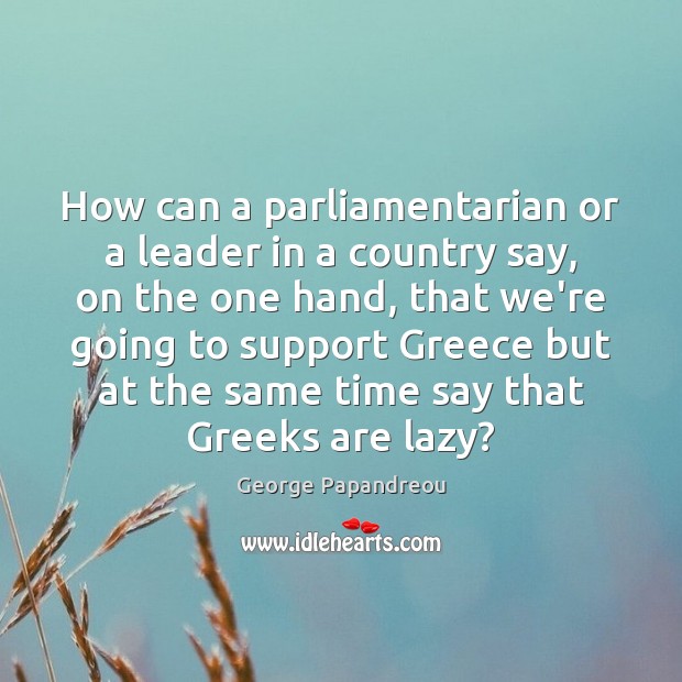 How can a parliamentarian or a leader in a country say, on George Papandreou Picture Quote