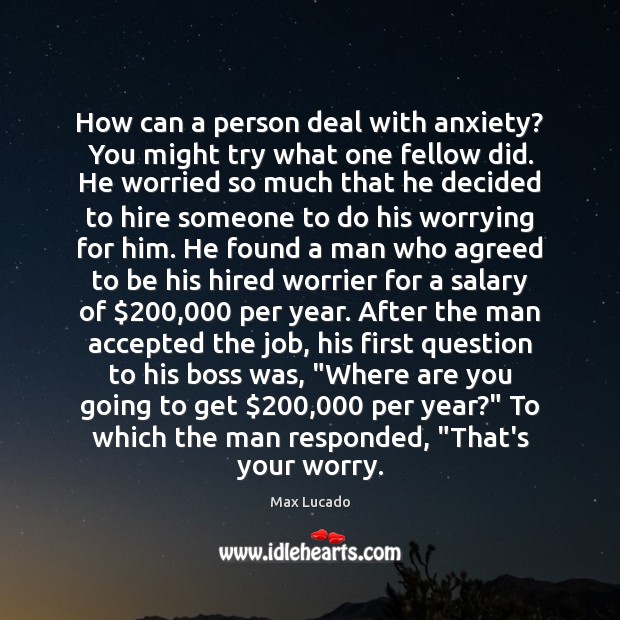 How can a person deal with anxiety? You might try what one Max Lucado Picture Quote