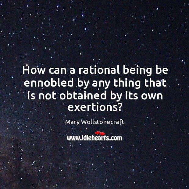 How can a rational being be ennobled by any thing that is not obtained by its own exertions? Image