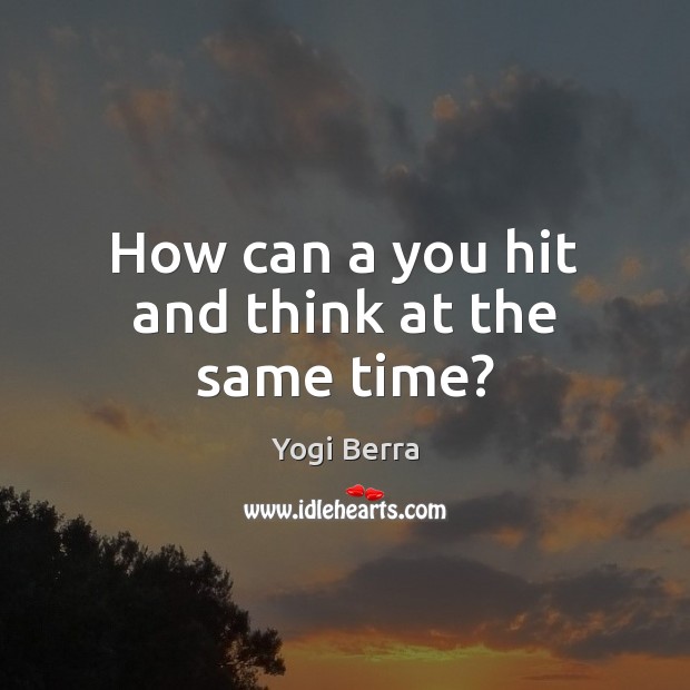 How can a you hit and think at the same time? Yogi Berra Picture Quote