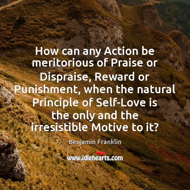 How can any Action be meritorious of Praise or Dispraise, Reward or Image