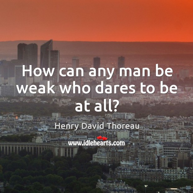 How can any man be weak who dares to be at all? Henry David Thoreau Picture Quote