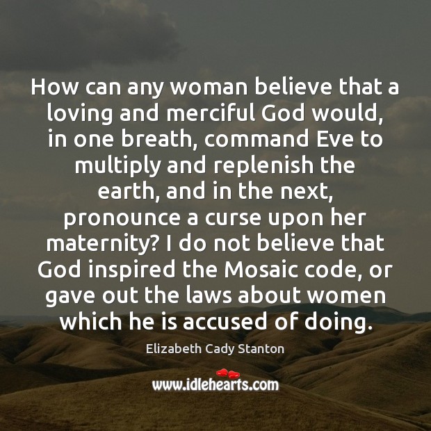 How can any woman believe that a loving and merciful God would, Elizabeth Cady Stanton Picture Quote