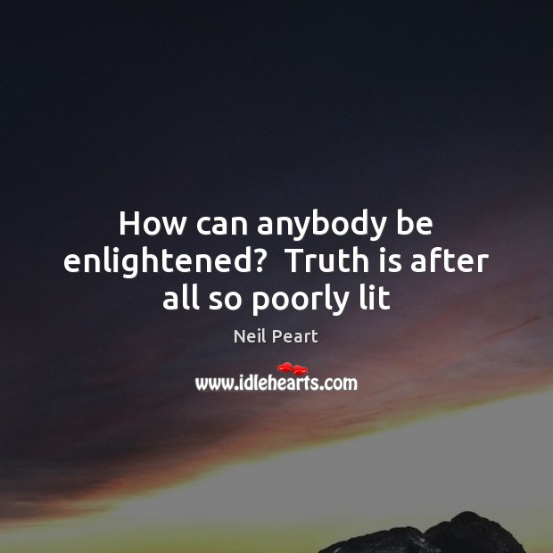 How can anybody be enlightened?  Truth is after all so poorly lit Image