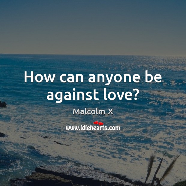 How can anyone be against love? 