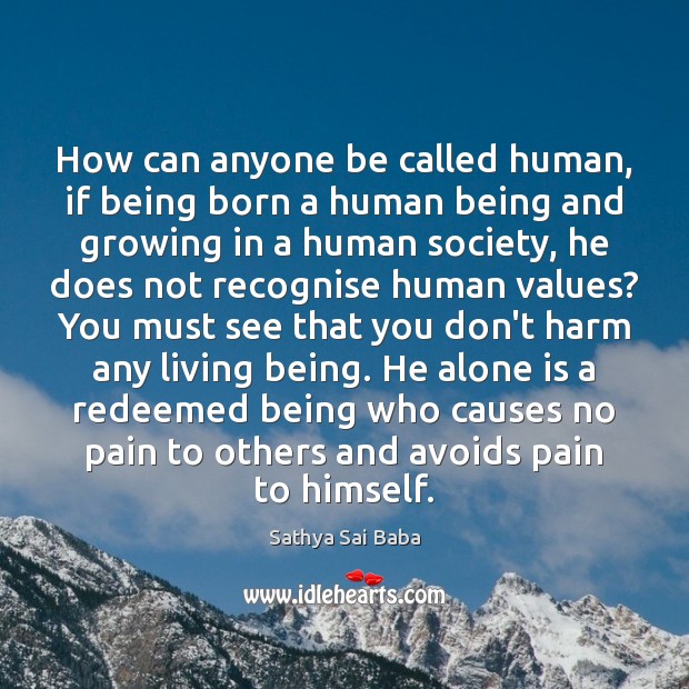 How can anyone be called human, if being born a human being Sathya Sai Baba Picture Quote
