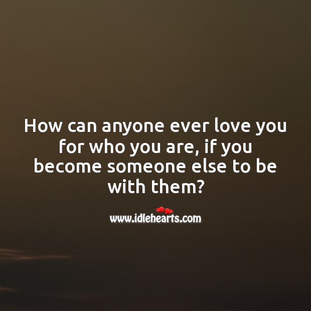 How can anyone ever love you for who you are, if you become someone else to be with them? Love Quotes Image