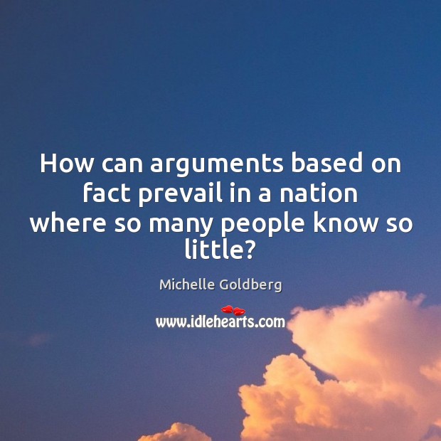How can arguments based on fact prevail in a nation where so many people know so little? Image